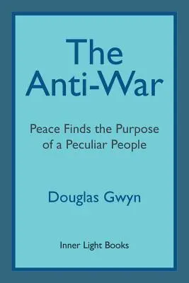 L'anti-guerre : La paix trouve sa raison d'être dans un peuple particulier ; le rétablissement militant de la paix à la manière des amis - The Anti-War: Peace Finds the Purpose of a Peculiar People; Militant Peacemaking in the Manner of Friends