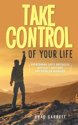 Prenez le contrôle de votre vie : Surmonter les obstacles de la vie Émotions difficiles et comportements problématiques - Take Control of Your Life: Overcoming Life's Obstacles Difficult Emotions and Problem Behavior