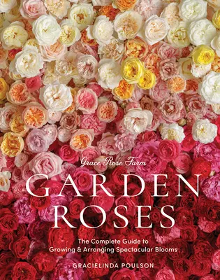 Grace Rose Farm : Garden Roses : Le guide complet pour cultiver et arranger des fleurs spectaculaires - Grace Rose Farm: Garden Roses: The Complete Guide to Growing & Arranging Spectacular Blooms