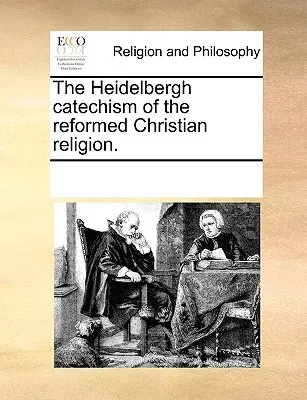 Le catéchisme de Heidelberg de la religion chrétienne réformée. - The Heidelbergh Catechism of the Reformed Christian Religion.