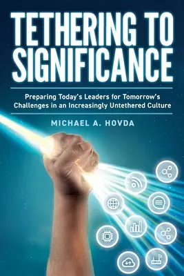 L'attachement à l'importance : Préparer les leaders d'aujourd'hui aux défis de demain dans une culture de plus en plus déconnectée - Tethering to Significance: Preparing Today's Leaders for Tomorrow's Challenges in an Increasingly Untethered Culture