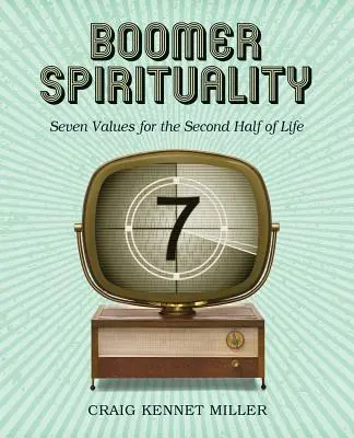 La spiritualité des baby-boomers : Sept valeurs pour la seconde moitié de la vie - Boomer Spirituality: Seven Values for the Second Half of Life