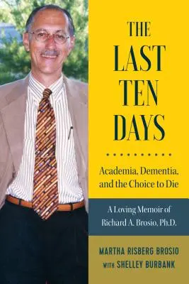 Les dix derniers jours - Academia, Dementia, and the Choice to Die : A Loving Memoir of Richard A. Brosio, Ph.D. - The Last Ten Days - Academia, Dementia, and the Choice to Die: A Loving Memoir of Richard A. Brosio, Ph.D.