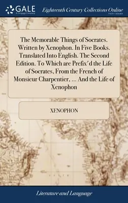 Les choses mémorables de Socrate. Écrit par Xénophon. En cinq livres. Traduites en anglais. Deuxième édition. La deuxième édition, à laquelle est jointe la vie de Socrate. - The Memorable Things of Socrates. Written by Xenophon. In Five Books. Translated Into English. The Second Edition. To Which are Prefix'd the Life of S