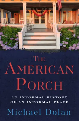 Le porche américain : Une histoire informelle d'un lieu informel - The American Porch: An Informal History of an Informal Place