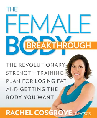 La percée du corps féminin : Le plan révolutionnaire d'entraînement musculaire pour perdre de la graisse et obtenir le corps que vous voulez - The Female Body Breakthrough: The Revolutionary Strength-Training Plan for Losing Fat and Getting the Body You Want