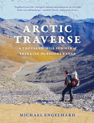 Traversée de l'Arctique : Un été de trekking de mille miles dans la chaîne de Brooks - Arctic Traverse: A Thousand-Mile Summer of Trekking the Brooks Range