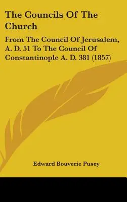 Les Conciles de l'Eglise : Du concile de Jérusalem, en l'an 51, au concile de Constantinople, en l'an 381 - The Councils Of The Church: From The Council Of Jerusalem, A. D. 51 To The Council Of Constantinople A. D. 381