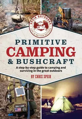 Primitive Camping and Bushcraft (Speir Outdoors) : Un guide pas à pas pour camper et survivre en pleine nature - Primitive Camping and Bushcraft (Speir Outdoors): A Step-By-Step Guide to Camping and Surviving in the Great Outdoors