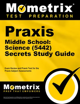 Praxis Middle School : Science (5442) Secrets Study Guide : Révision de l'examen et test d'entraînement pour les évaluations des matières Praxis - Praxis Middle School: Science (5442) Secrets Study Guide: Exam Review and Practice Test for the Praxis Subject Assessments