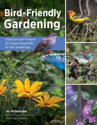 Bird-Friendly Gardening : Conseils et projets pour soutenir les oiseaux dans votre paysage - Bird-Friendly Gardening: Guidance and Projects for Supporting Birds in Your Landscape