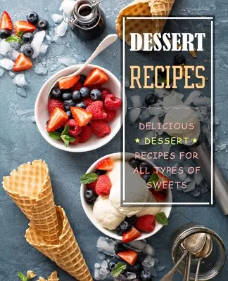 Recettes de desserts : Délicieuses recettes de desserts pour tous les types de sucreries - Dessert Recipes: Delicious Dessert Recipes for All Types of Sweets