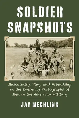 Instantanés de soldats : Masculinité, jeu et amitié dans les photographies quotidiennes d'hommes de l'armée américaine - Soldier Snapshots: Masculinity, Play, and Friendship in the Everyday Photographs of Men in the American Military