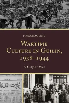 La culture en temps de guerre à Guilin, 1938-1944 : Une ville en guerre - Wartime Culture in Guilin, 1938-1944: A City at War