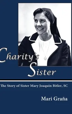 La sœur de la charité : L'histoire de Sœur Mary Joaquin Bitler, SC - Charity's Sister: The Story of Sister Mary Joaquin Bitler, SC