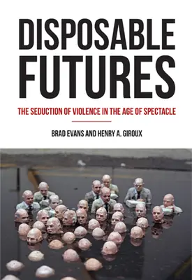 Avenirs jetables : La séduction de la violence à l'ère du spectacle - Disposable Futures: The Seduction of Violence in the Age of Spectacle