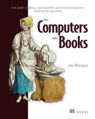 Comment les ordinateurs font les livres : Du rendu graphique, des algorithmes de recherche et de la programmation fonctionnelle à l'indexation et à la composition. - How Computers Make Books: From Graphics Rendering, Search Algorithms, and Functional Programming to Indexing and Typesetting