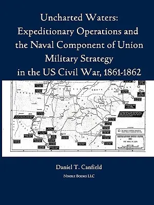 Des eaux inconnues : Les opérations expéditionnaires et la composante navale de la stratégie militaire de l'Union pendant la guerre civile américaine, 1861-1862 - Uncharted Waters: Expeditionary Operations and the Naval Component of Union Military Strategy in the Us Civil War, 1861-1862