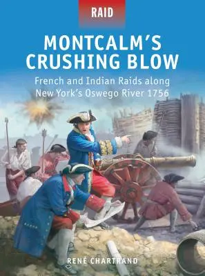 Le coup de grâce de Montcalm : Raids français et indiens le long de la rivière Oswego, dans l'État de New York, en 1756 - Montcalm's Crushing Blow: French and Indian Raids Along New York's Oswego River 1756