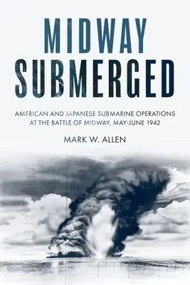 Midway Submerged : Opérations sous-marines américaines et japonaises lors de la bataille de Midway, mai-juin 1942 - Midway Submerged: American and Japanese Submarine Operations at the Battle of Midway, May-June 1942