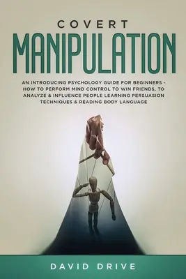 Manipulation secrète : Un guide d'introduction à la psychologie pour les débutants - Comment contrôler l'esprit pour gagner des amis, analyser et influencer les gens. - Covert Manipulation: An Introducing Psychology Guide for Beginners - How to Perform Mind Control to Win Friends, to Analyze & Influence Peo