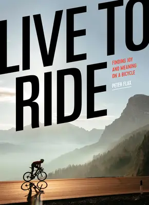 Live to Ride : Trouver la joie et le sens à bicyclette - Live to Ride: Finding Joy and Meaning on a Bicycle