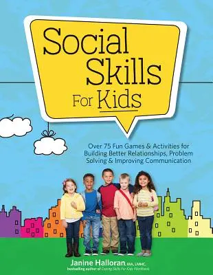 Compétences sociales pour les enfants : Plus de 75 jeux et activités amusants pour établir de meilleures relations, résoudre des problèmes et améliorer la communication - Social Skills for Kids: Over 75 Fun Games & Activities Fro Building Better Relationships, Problem Solving & Improving Communication