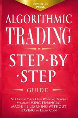 Algorithmic Trading : L'histoire d'une famille d'amis, d'une famille d'accueil, d'une famille d'accueil, d'une famille d'accueil, d'une famille d'accueil, d'une famille d'accueil. - Algorithmic Trading: Step-By-Step Guide to Develop Your Own Winning Trading Strategy Using Financial Machine Learning Without Having to Lea