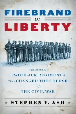 Le tison de la liberté : L'histoire de deux régiments noirs qui ont changé le cours de la guerre civile - Firebrand of Liberty: The Story of Two Black Regiments That Changed the Course of the Civil War