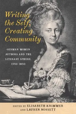 Écrire le moi, créer la communauté : Les auteures allemandes et la sphère littéraire, 1750-1850 - Writing the Self, Creating Community: German Women Authors and the Literary Sphere, 1750-1850