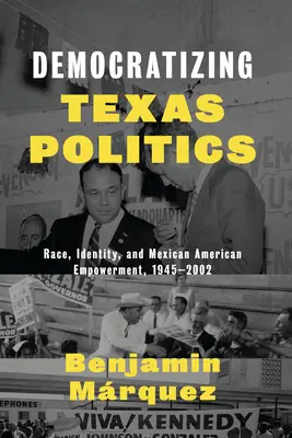 Démocratiser la politique du Texas : Race, identité et autonomisation des Américains d'origine mexicaine, 1945-2002 - Democratizing Texas Politics: Race, Identity, and Mexican American Empowerment, 1945-2002