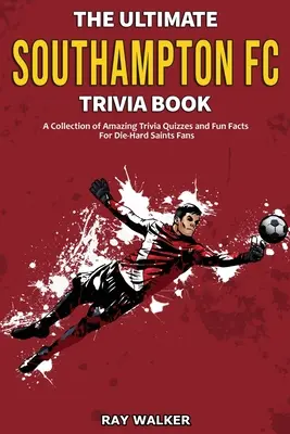 L'ultime livre d'anecdotes sur le FC Southampton : Une collection de quiz étonnants et de faits amusants pour les fans inconditionnels des Saints ! - The Ultimate Southampton FC Trivia Book: A Collection of Amazing Trivia Quizzes and Fun Facts for Die-Hard Saints Fans!