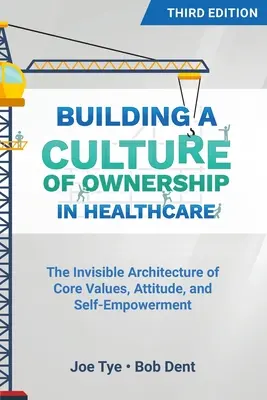 Construire une culture d'appropriation dans les soins de santé, troisième édition : L'architecture invisible des valeurs fondamentales, de l'attitude et de l'autonomie - Building a Culture of Ownership in Healthcare, Third Edition: The Invisible Architecture of Core Values, Attitude, and Self-Empowerment