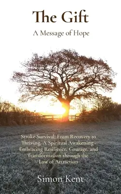 Le cadeau : Survie à l'AVC : de la récupération à la prospérité. Un éveil spirituel - accueillir la résilience, le courage et la transformation - The Gift: Stroke Survival: From Recovery to Thriving. A Spiritual Awakening - Embracing Resilience, Courage, and Transformation