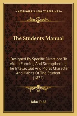 Le manuel de l'étudiant : Conçu par des directives spécifiques pour aider à former et à renforcer le caractère intellectuel et moral et les habitudes des élèves. - The Students Manual: Designed By Specific Directions To Aid In Forming And Strengthening The Intellectual And Moral Character And Habits Of