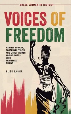 Les voix de la liberté : Harriet Tubman, Sojourner Truth et d'autres femmes abolitionnistes qui ont brisé des chaînes - Voices of Freedom: Harriet Tubman, Sojourner Truth, and Other Women Abolitionists Who Shattered Chains