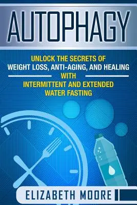 Autophagie : Dévoilez les secrets de la perte de poids, de la lutte contre le vieillissement et de la guérison grâce au jeûne intermittent et prolongé à l'eau - Autophagy: Unlock the Secrets of Weight Loss, Anti-Aging, and Healing with Intermittent and Extended Water Fasting