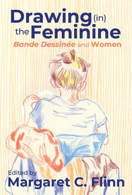 Dessiner (au) féminin : Bande dessinée et femmes - Drawing (In) the Feminine: Bande Dessine and Women