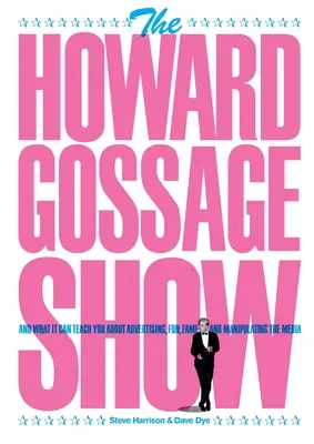 Le Howard Gossage Show : Et ce qu'il peut vous apprendre sur la publicité, l'amusement, la célébrité et la manipulation des médias - The Howard Gossage Show: And what it can teach you about advertising, fun, fame and manipulating the media