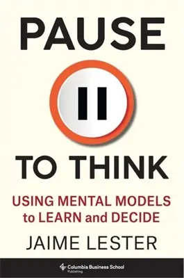 Pause to Think : Using Mental Models to Learn and Decide (Pause pour réfléchir : utiliser des modèles mentaux pour apprendre et décider) - Pause to Think: Using Mental Models to Learn and Decide