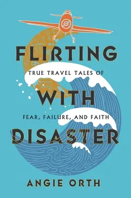 Flirter avec le désastre : Récits de voyage authentiques sur la peur, l'échec et la foi - Flirting with Disaster: True Travel Tales of Fear, Failure, and Faith