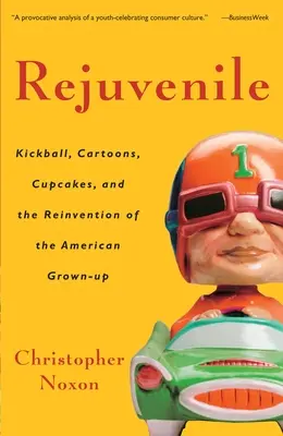 Rejuvenile : Kickball, dessins animés, cupcakes et la réinvention de l'adulte américain - Rejuvenile: Kickball, Cartoons, Cupcakes, and the Reinvention of the American Grown-Up