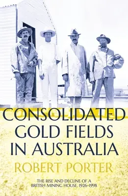 Consolidated Gold Fields en Australie : L'essor et le déclin d'une entreprise minière britannique, 1926-1998 - Consolidated Gold Fields in Australia: The Rise and Decline of a British Mining House, 1926-1998