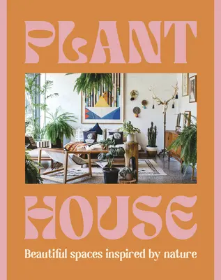 Maison des plantes : De beaux espaces inspirés par la nature - Plant House: Beautiful Spaces Inspired by Nature