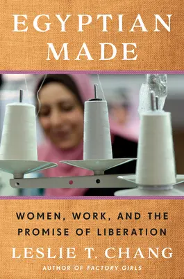 Egyptian Made : Les femmes, le travail et la promesse de la libération - Egyptian Made: Women, Work, and the Promise of Liberation