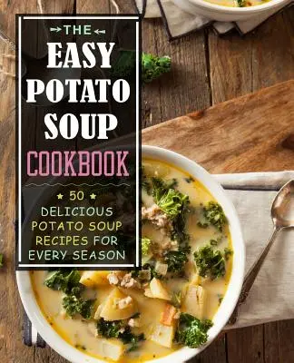 Le livre de cuisine de la soupe de pommes de terre facile : 50 délicieuses recettes de soupes de pommes de terre pour chaque saison - The Easy Potato Soup Cookbook: 50 Delicious Potato Soup Recipes for Every Season