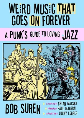 La musique bizarre qui dure toujours : Le guide de l'amour du jazz pour les punks - Weird Music That Goes on Forever: A Punk's Guide to Loving Jazz