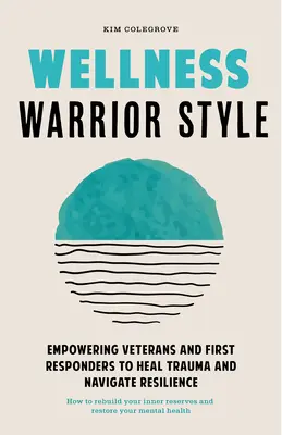 Wellness Warrior Style : Un guide simple, soutenu par des pairs, pour aider les premiers intervenants et les vétérans à guérir - Wellness Warrior Style: A Simple, Peer-Supported Guide to Help First Responders and Veterans Heal