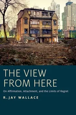 Vue d'ici : De l'affirmation, de l'attachement et des limites du regret - View from Here: On Affirmation, Attachment, and the Limits of Regret