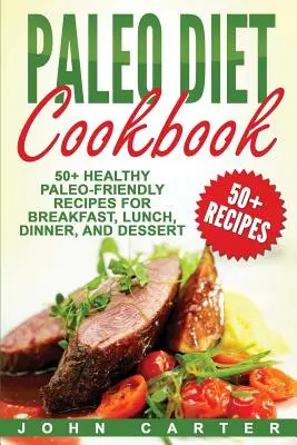 Paleo Diet Cookbook : 50+ recettes paléo saines pour le petit déjeuner, le déjeuner, le dîner et le dessert - Paleo Diet Cookbook: 50+ Healthy Paleo-Friendly Recipes for Breakfast, Lunch, Dinner, and Dessert